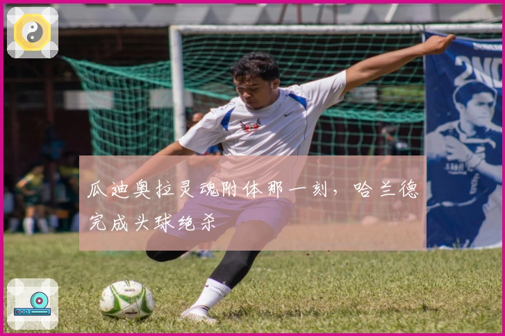 瓜迪奥拉灵魂附体那一刻，哈兰德完成头球绝杀