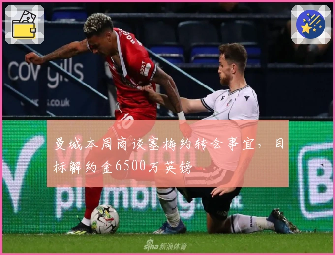 曼城本周商谈塞梅约转会事宜，目标解约金6500万英镑