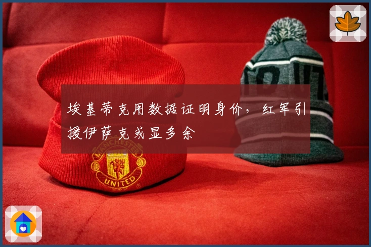 埃基蒂克用数据证明身价，红军引援伊萨克或显多余