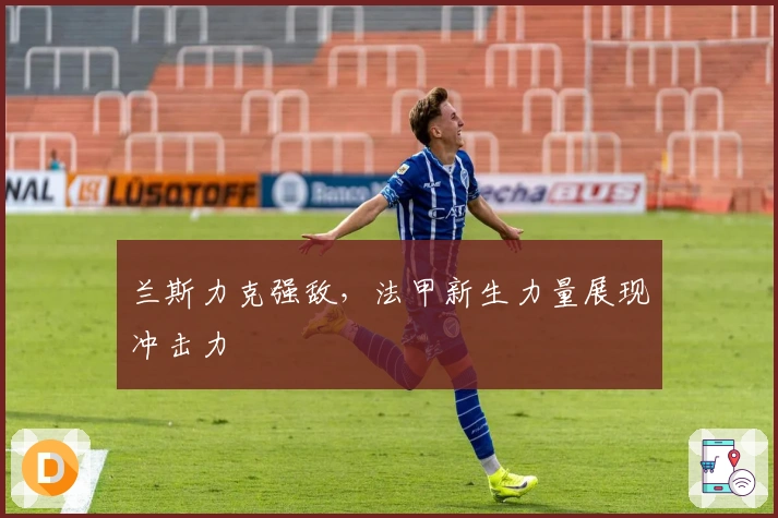 兰斯力克强敌，法甲新生力量展现冲击力