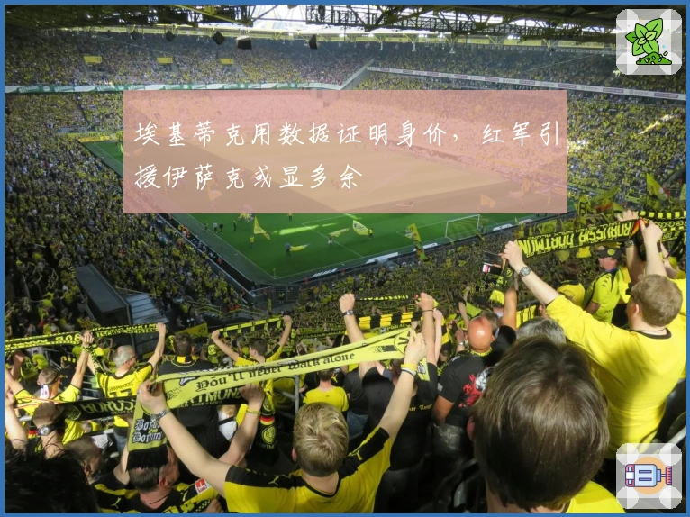 埃基蒂克用数据证明身价，红军引援伊萨克或显多余