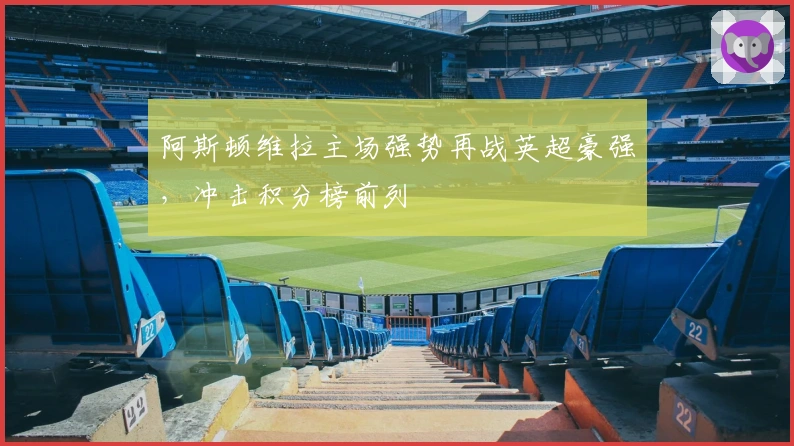 阿斯顿维拉主场强势再战英超豪强，冲击积分榜前列