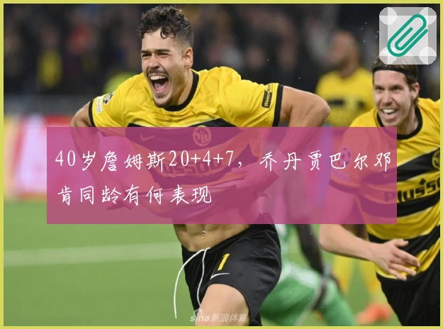 40岁詹姆斯20+4+7，乔丹贾巴尔邓肯同龄有何表现