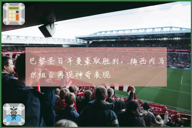 巴黎圣日耳曼豪取胜利，梅西内马尔组合再现神奇表现