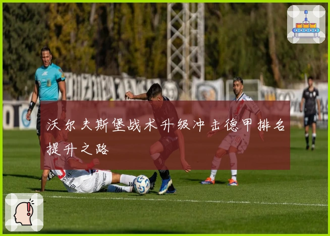 沃尔夫斯堡战术升级冲击德甲排名提升之路