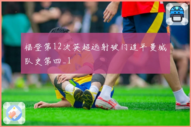 福登第12次英超远射破门追平曼城队史第四_1