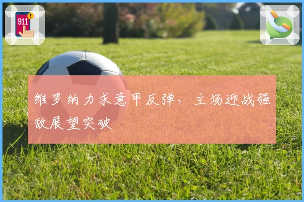 维罗纳力求意甲反弹，主场迎战强敌展望突破