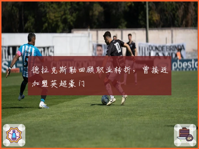 德拉克斯勒回顾职业转折，曾接近加盟英超豪门