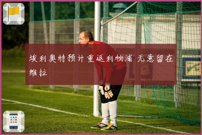 埃利奥特预计重返利物浦 无意留在维拉