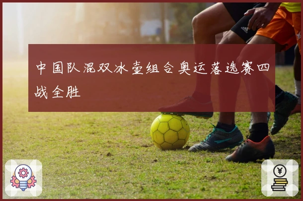 中国队混双冰壶组合奥运落选赛四战全胜