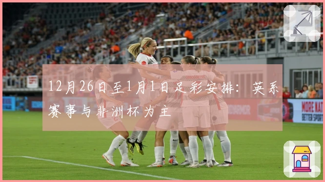 12月26日至1月1日足彩安排：英系赛事与非洲杯为主